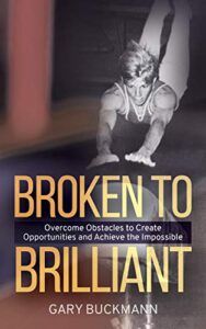 former National USA gymnastics coach and author Gary Buckmann BROKEN TO BRILLIANT: OVERCOME OBSTACLES TO CREATE OPPORTUNITY & ACHIEVE THE IMPOSSIBLE book cover