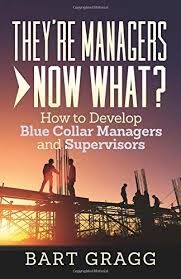 book cover of They're Managers, Now What?: How to Develop Blue Collar Managers and Supervisors by Bart Gragg